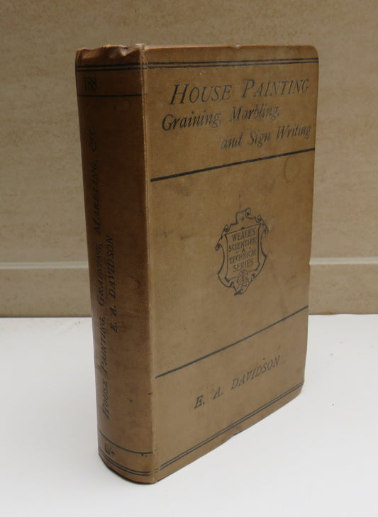 A Practical Manual of House Painting, Graining, Marbling, and Sign Writing by E. A. Davidson by Ellis A. Davidson, 1896