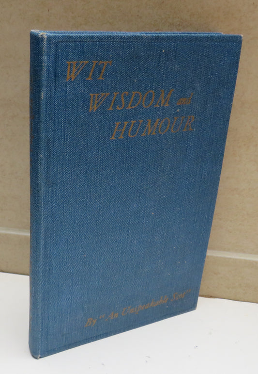 Wit, Wisdom and Humour A Collection Plagiarised and Original By "An Unspeakable Scot" 1937