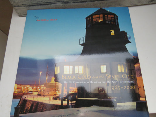 Black Gold and The Silver City The Oil Revolution In Aberdeen and The North of Scotland 1965-2000