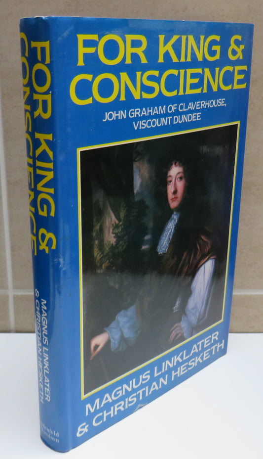 For King and Conscience John Graham of Claverhouse Viscount Dundee (1648-1689) Magnus Linklater and Christian Hesketh 1989