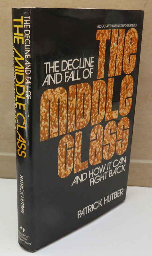 The Decline and Fall of The Middle Class and How It Can Fight Back By Patrick Hutber 1976