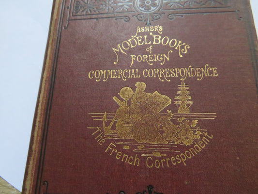 The French Commercial Correspondent With English Notes, Explanatory and Idiomatical A Glossary of Commercial Terms and General Vocabulary Adapted For Translation Into English Together With Tables of Coins, Weights and Measures