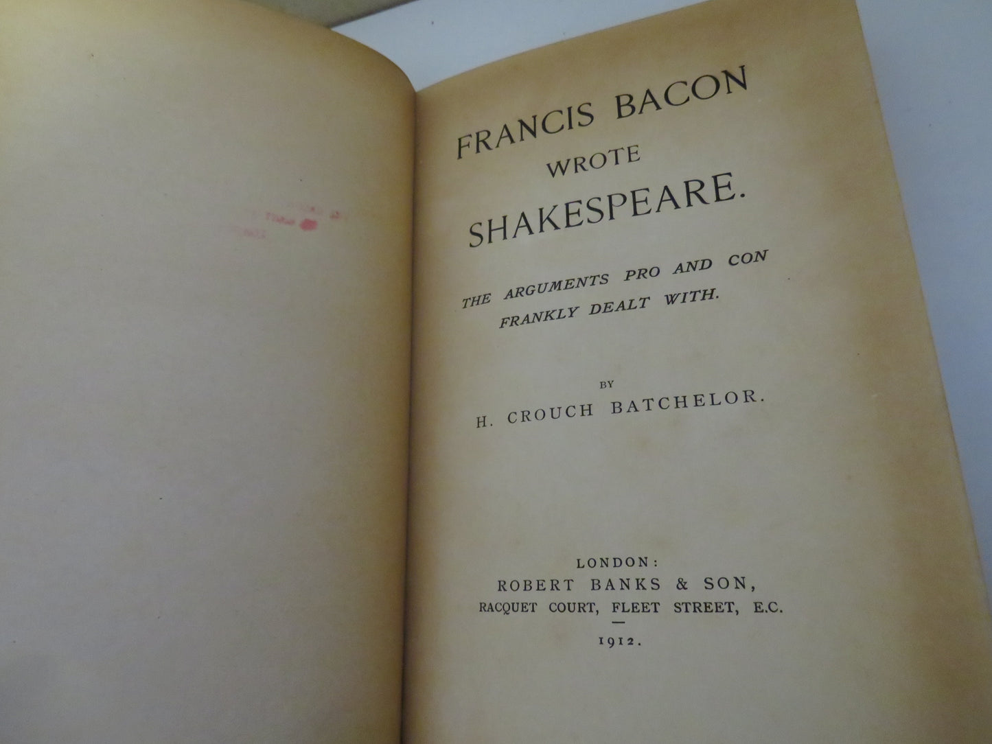Francis Bacon Wrote Shakespeare, The Arguments Pro and Con Frankly Dealt With by H. Crouch Batchelor, 1912