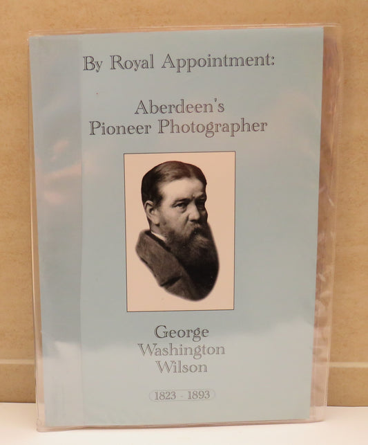 By Royal Appointment: Aberdeen's Pioneer Photographer George Washington Wilson 1823-1893