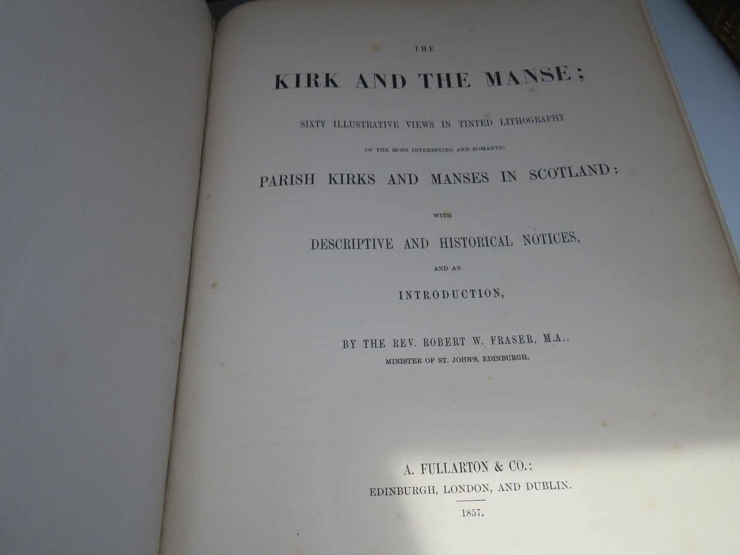 The Kirk and The Manse; Sixty Illustrated Views In Tinted Lithography of the Most Interesting and Romantic Parish Kirks and Manses in Scotland: With Descriptive and Historical Notices and An Introduction By The Rev. Robert W. Fraser 1857