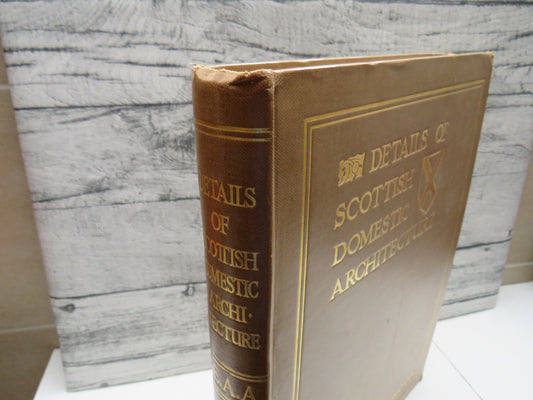 Details Of Scottish Domestic Architecture A Series of Selected Examples From The Sixteenth and Seventeenth Centuries of Stonework, Woodwork Furniture, Plasterwork & Metalwork 1922