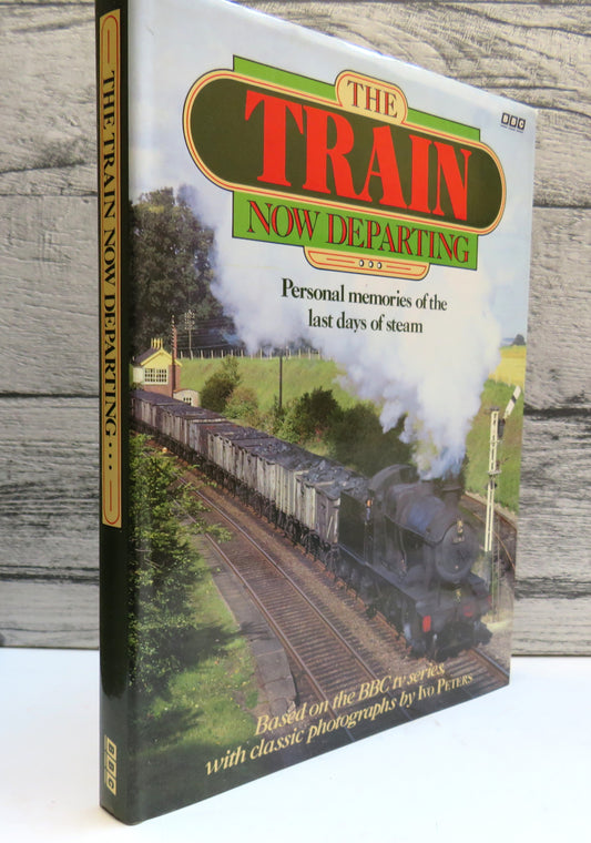 The Train Now Departing Personal Memories of the Last Days of Steam With Classic Photographs By Ivo Peters