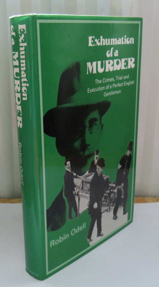 Exhumation of a Murder The Crimes, Trial and Execution of a Perfect English Gentleman By Robin Odell 1978