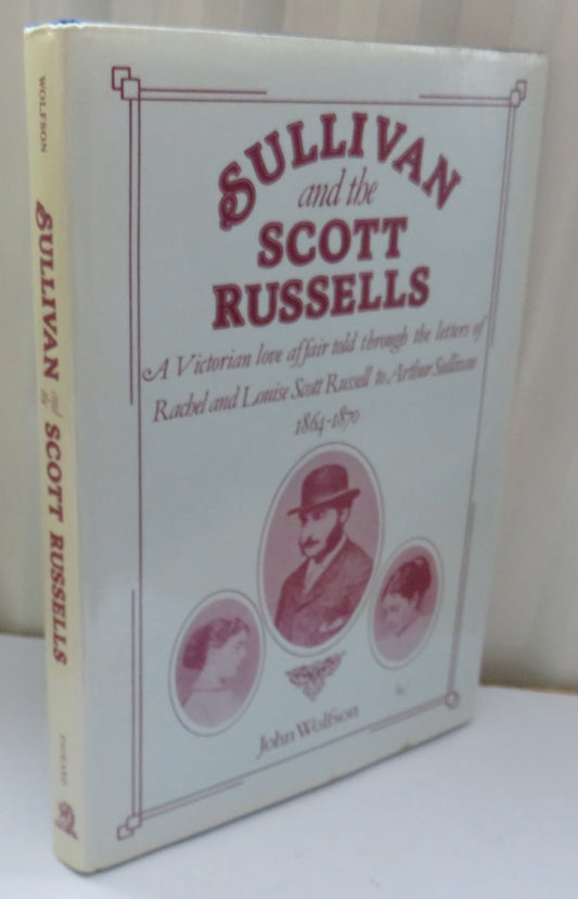 Sullivan and the Scott Russells A Victorian Love Affair Told Through The Letters of Rachel and Louise Scott Russell To Arthur Sullivan 1864-1870 By John Wolfson 1984