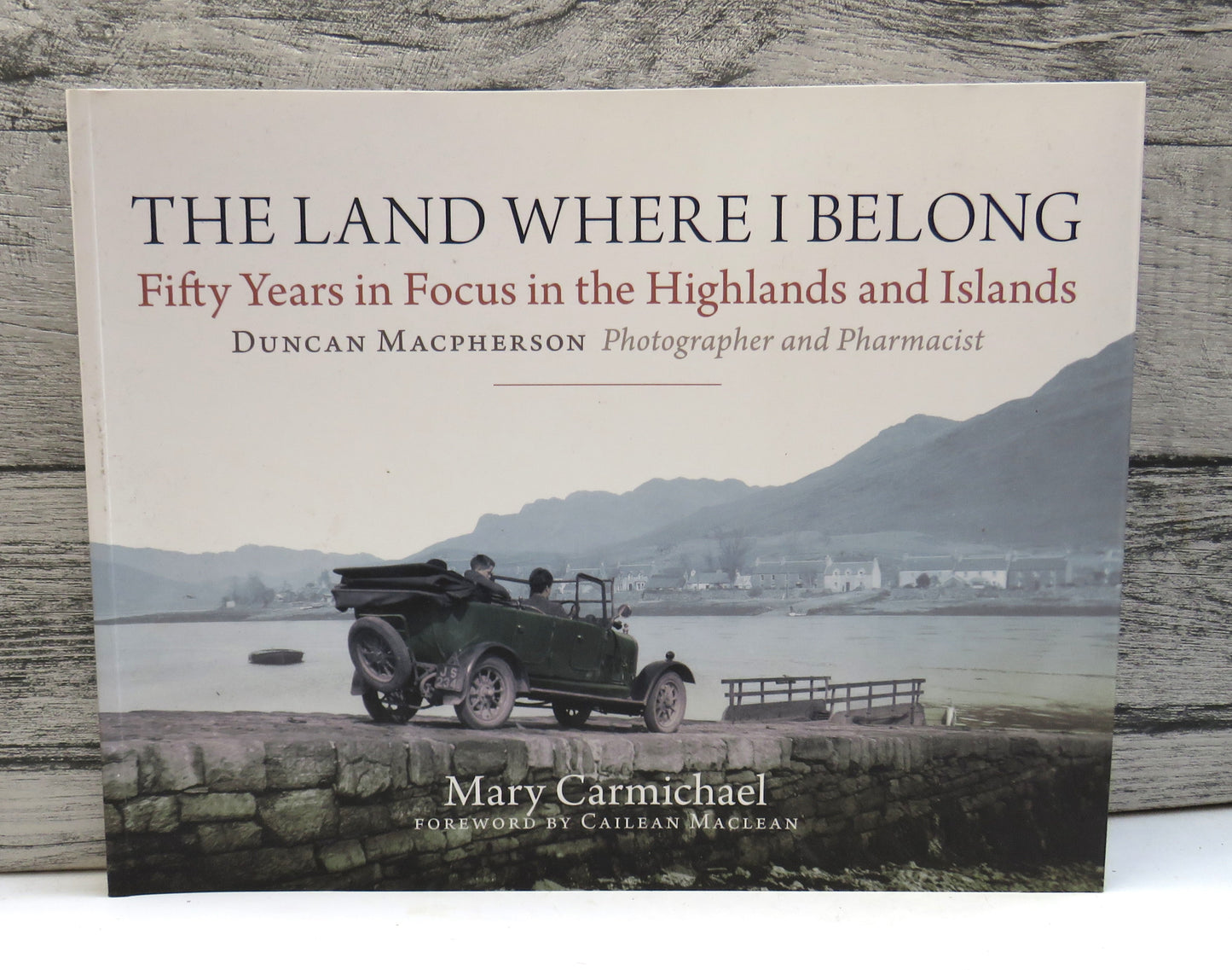 The Land Where I Belong Fifty Years In Focus In The Highlands and Islands Duncan Macpherson Photographer and Pharmacist By Mary Carmichael 2010