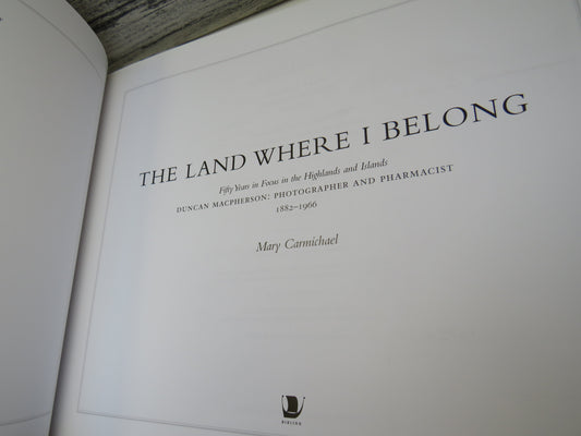 The Land Where I Belong Fifty Years In Focus In The Highlands and Islands Duncan Macpherson Photographer and Pharmacist By Mary Carmichael 2010
