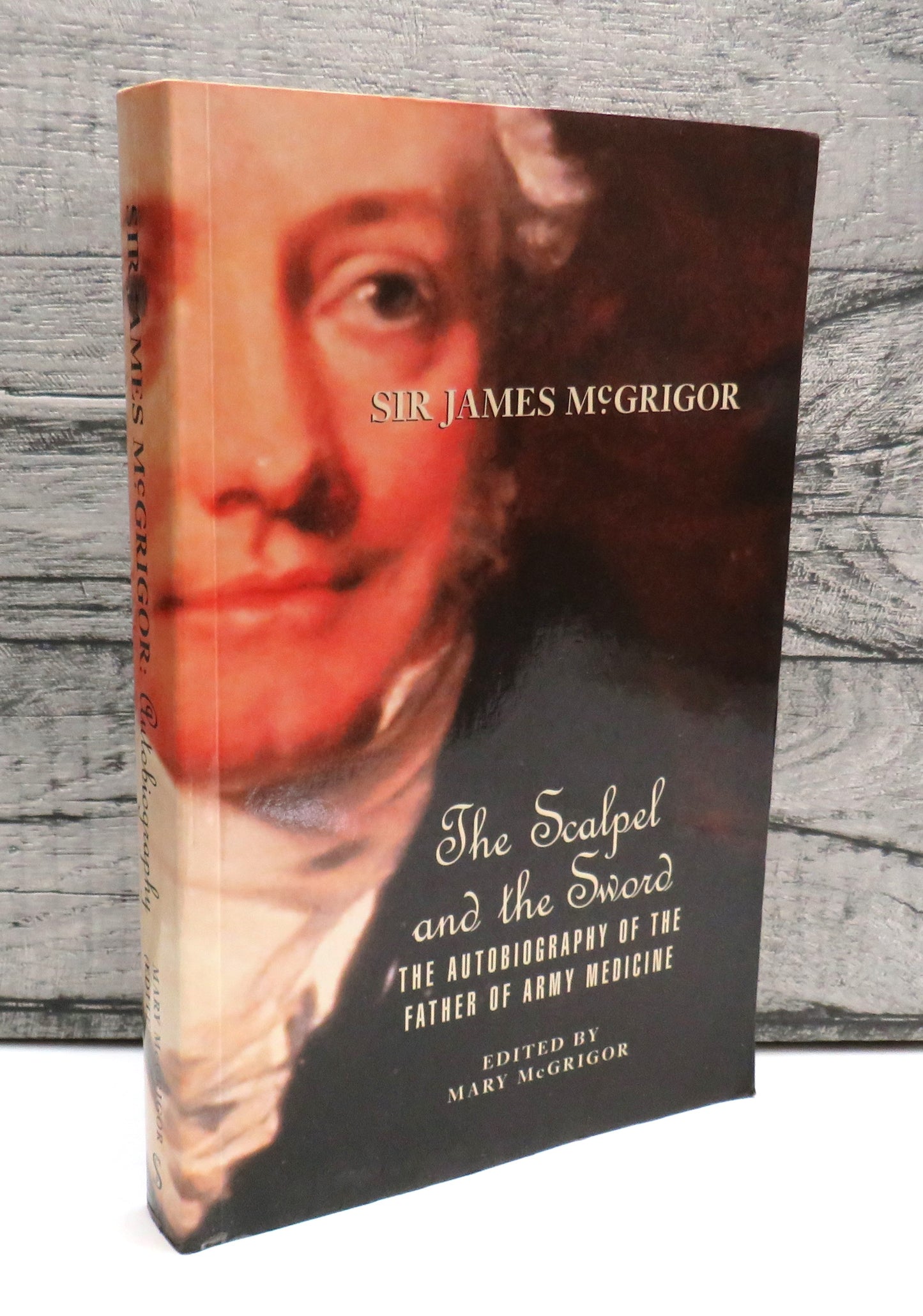 Sir James McGrigor The Scalpel and the Sword The Autobiography Of The Father of Army Medicine Edited By Mary McGrigor 2000