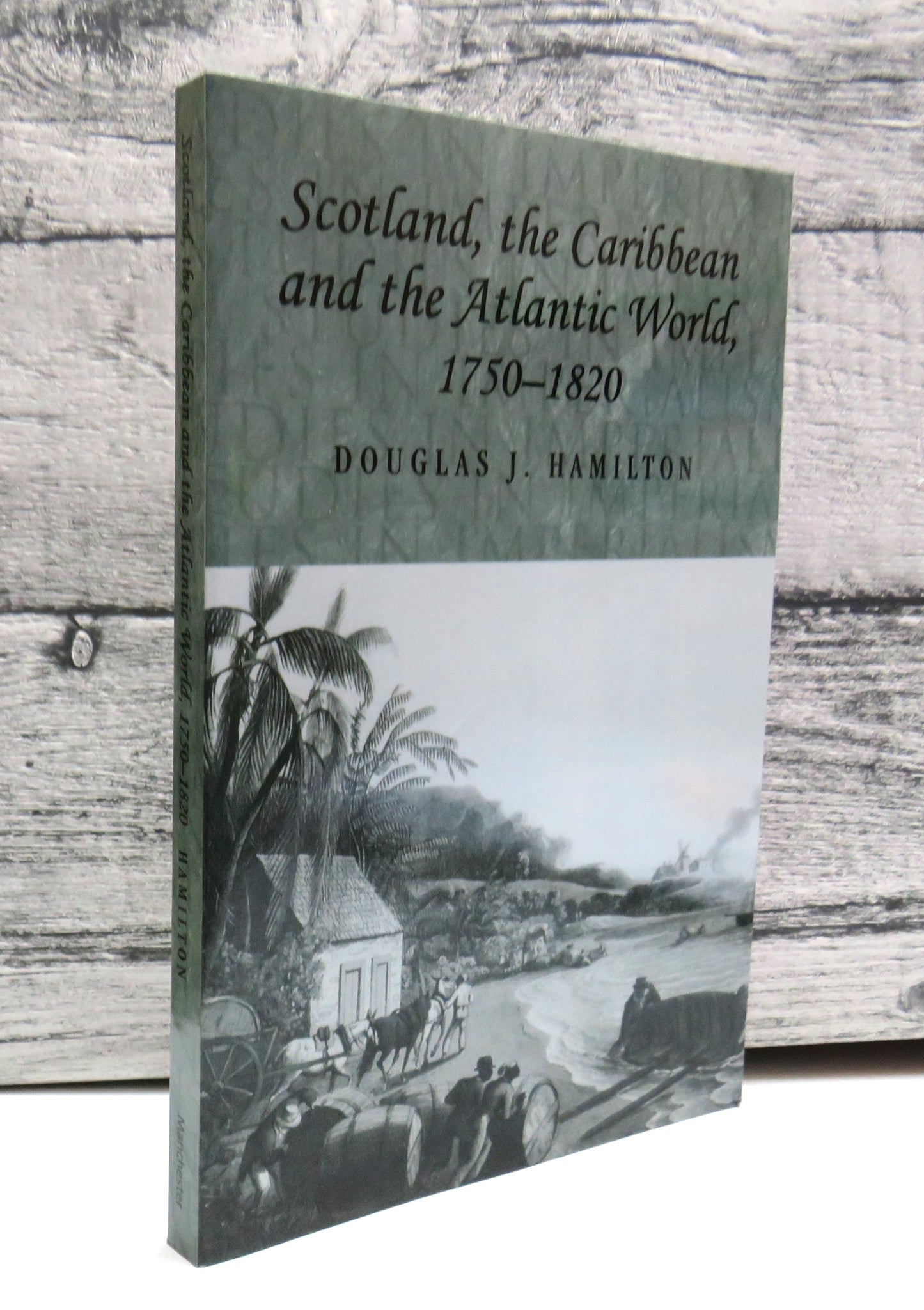 Scotland, The Caribbean and The Atlantic World 1750-1820 By Douglas J. Hamilton 2010