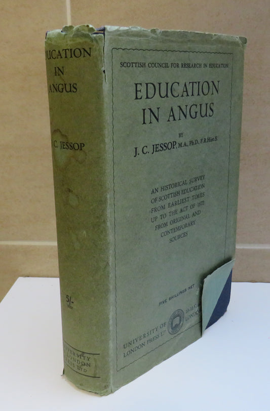Education In Angus By J.C. Jessop A Historical Survey Of Scottish Education From Earliest Times Up To The Act of 1872 From Original and Contemporary Sources 1931