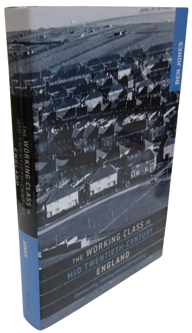 The Working Class In Mid-Twentieth Century England Community, Identity and Social Memory By Ben Jones 2012