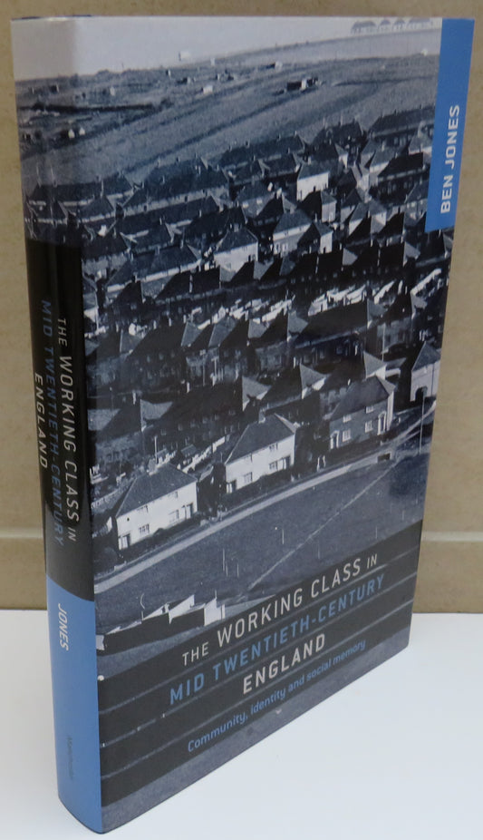 The Working Class In Mid-Twentieth Century England Community, Identity and Social Memory By Ben Jones 2012