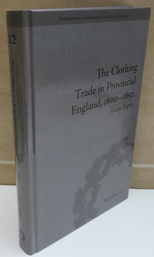 The Clothing Trade In Provincial England, 1800-1850 By Alison Toplis 2011