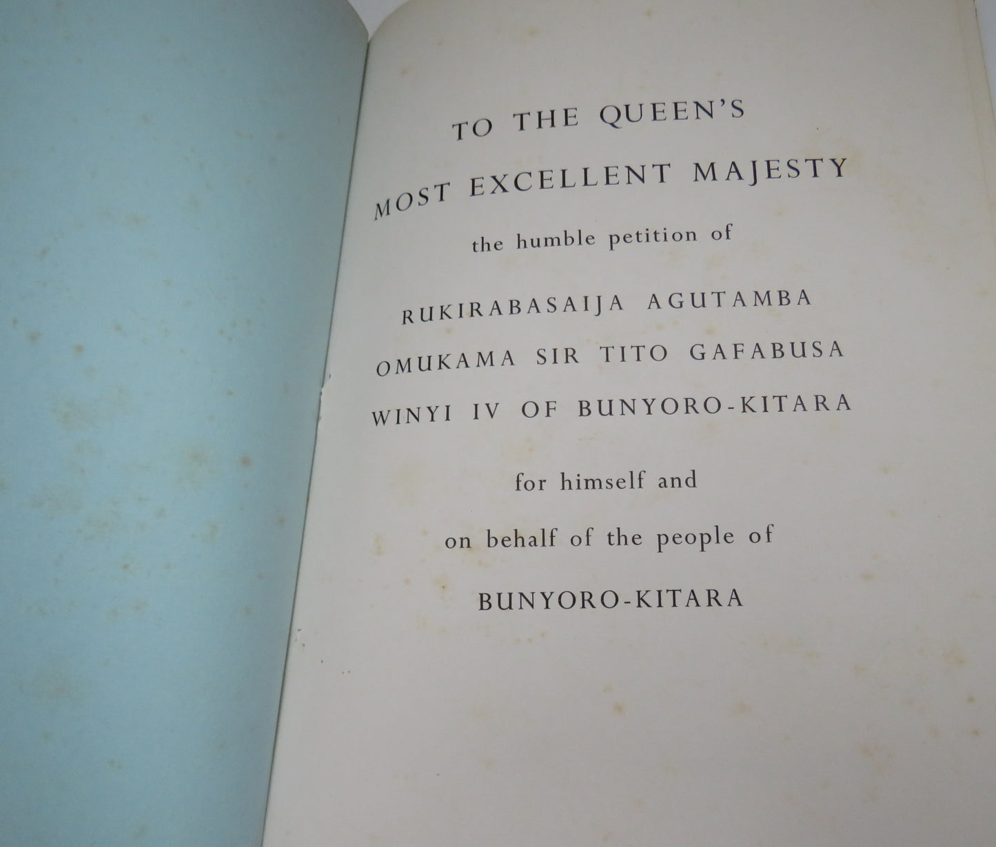 To The Queen's Most Excellent Majesty The Humble Petition Of Rukirabasaija Agutamba Omukama Sir Tito Gafabusa Winyi IV Of Bunyoro-Kitara For Himself and on Behalf of the People of Bunyoro-Kitara