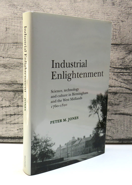 Industrial Enlightenment Science, Technology and Culture In Birmingham and The West Midlands 1760-1820 By Peter M. Jones 2008