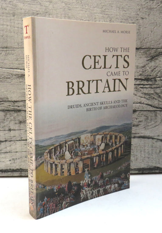 How The Celts Came To Britain Druids, Ancient Skulls and The Birth of Archaeology By Michael A. Morse 2005