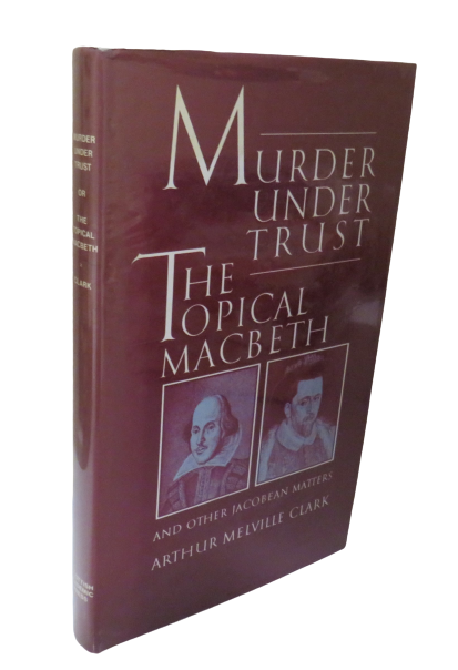 Murder Under Trust, The Topical MacBeth and other Jacobean Matters by Arthur Melville Clark, 1981