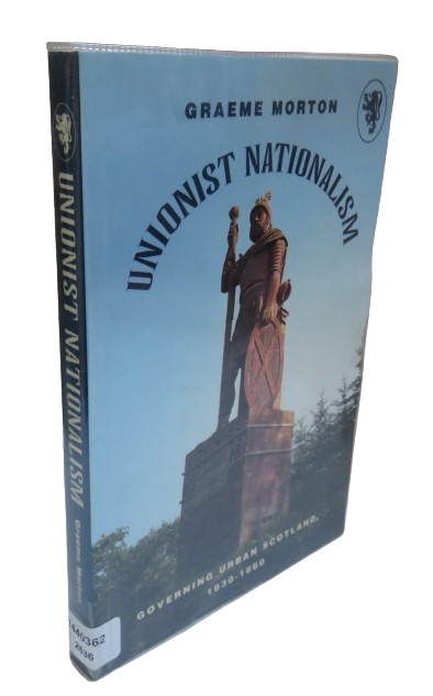 Unionist Nationalism, Governing Urban Scotland, 1830-1860 by Graeme Morton, 1999 book front cover