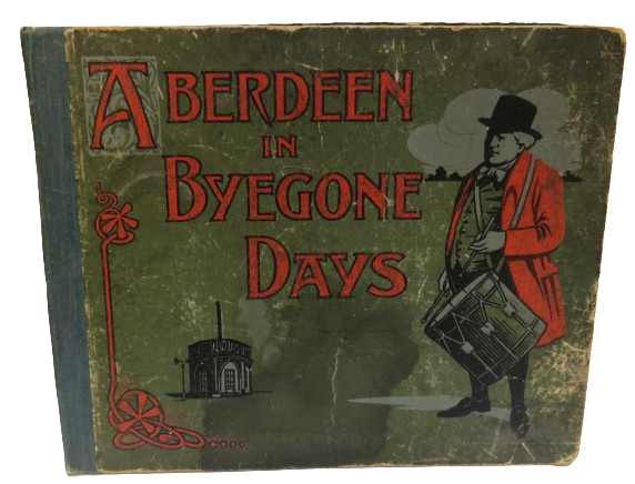 Aberdeen in Byegone Days Views of Streets and Buildings & With Letterpress Description By Robert Anderson 1910