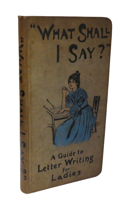What Shall I Say? A Guide To Letter-Writing For Ladies 1898 book front cover
