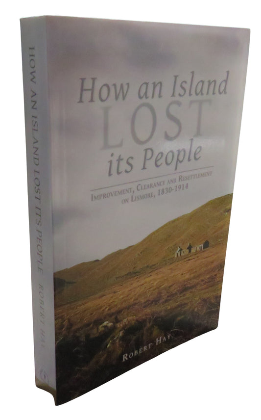 How An Island Lost Its People Improvement, Clearance and Resettlement on Lismore 1830-1914 By Robert Hay 2013