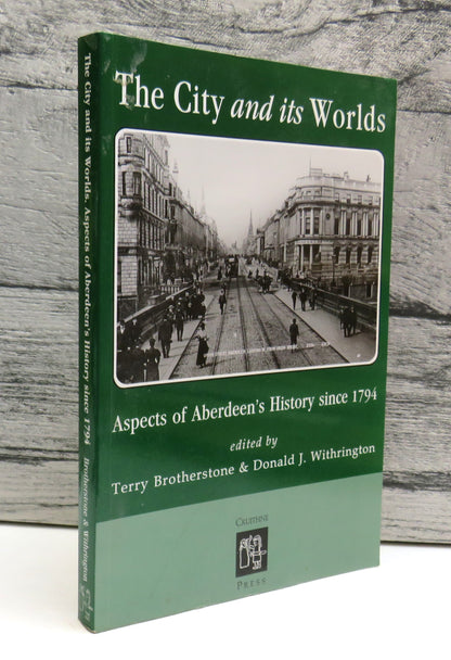 The City and Its Worlds Aspects of Aberdeen's History Since 1794 Edited By Terry Brotherstone & Dona book front cover