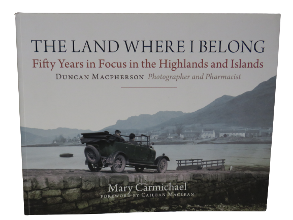 The Land Where I Belong Fifty Years In Focus In The Highlands and Islands By Duncan Macpherson 2010