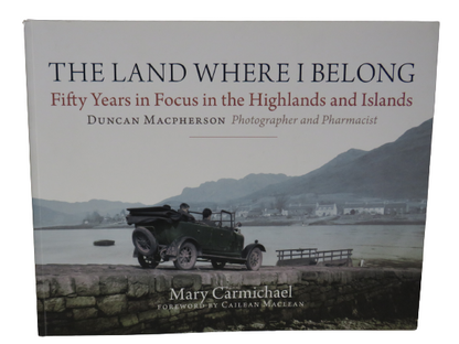 The Land Where I Belong Fifty Years In Focus In The Highlands and Islands By Duncan Macpherson 2010 book front cover