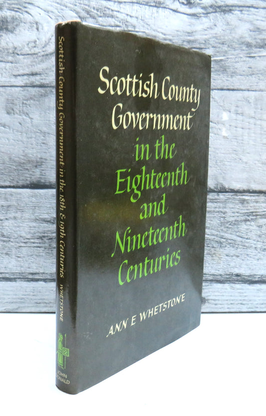 Scottish County Government In The Eighteenth and Nineteenth Centuries By Ann E. Whetstone 1981
