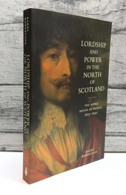 Lordship and Power In The North of Scotland The Noble House of Huntly 1603-1690 By Barry Robertson 2 book front cover