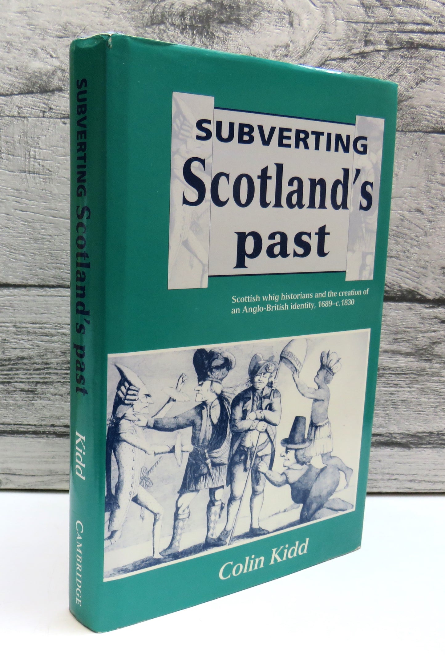 Subverting Scotland's Past Scottish Whig Historians and The Creation of an Anglo-British Identity 1689-C.1830 By Colin Kidd 1993