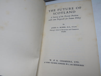The Future of Scotland A Survey of the Present Position With Some Proposals For Future Policy By James A. Bowie 1939