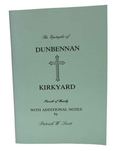 The Epitaphs of Dunbennan Kirkyard In The Parish of Huntly Recorded By Patrick W. Scott With Additio book front cover