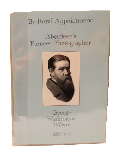 By Royal Appointment: Aberdeen's Pioneer Photographer George Washington Wilson 1823-1893 book front cover