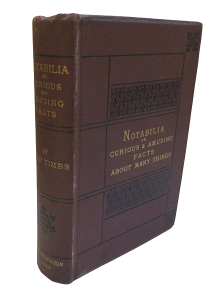 Notabilia or Curious and Amusing Facts About Many Things, Explained and Illustrated by John Timbs, 1872