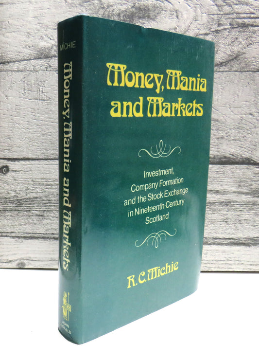 Money, Mania and Markets Investment, Company Formation and The Stock Exchange In Nineteenth-Century Scotland By R.C. Michie 1981