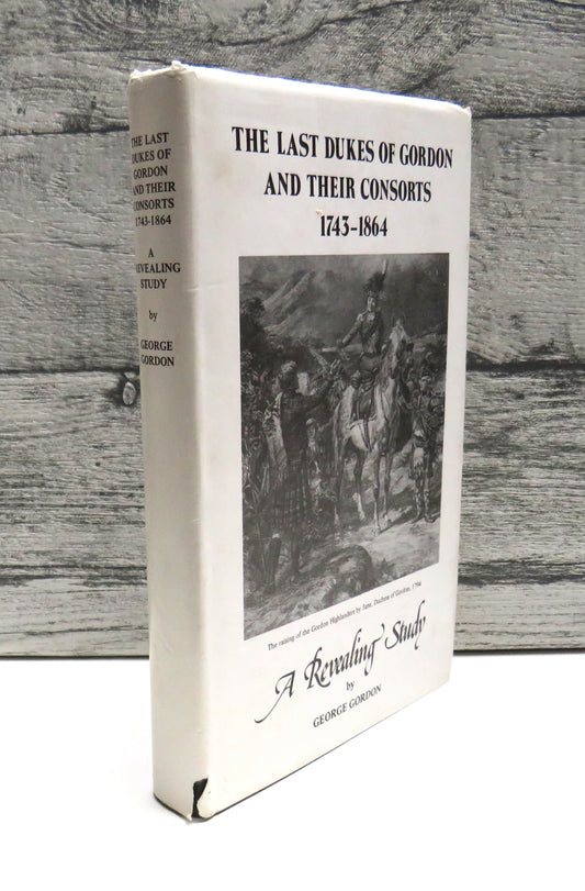 The Last Dukes of Gordon and Their Consorts 1743-1864 A Revealing Study By George Gordon 1980