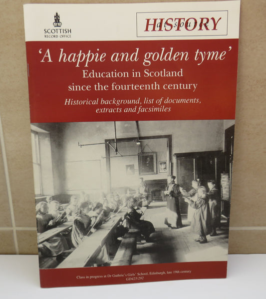 'A Happie and Golden Tyme' Education in Scotland Since The Fourteenth Century Historical Background, List of Documents, Extracts and Facsimiles 1994