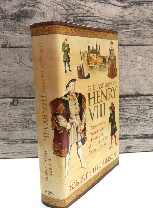 The Last Days of Henry VIII Conspiracy, Treason and Heresy At The Court of the Dying Tyrant By Robert Hutchinson 2005