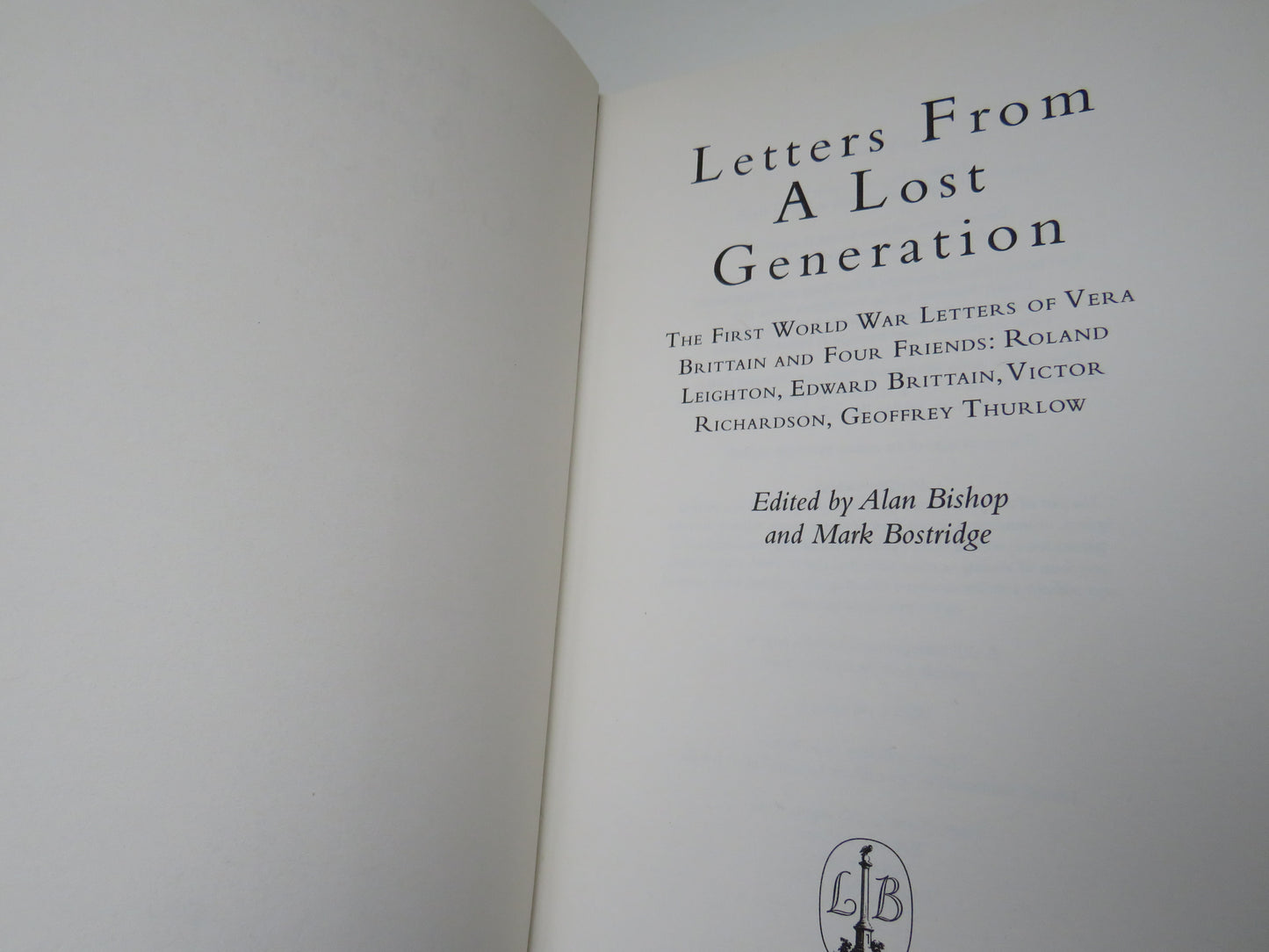 Letters From A Lost Generation The First World War Letters of Vera Brittain and Four Friends: Ronald Leighton, Edwarde Brittain, Victor Richardson, Geoffrey Thurlow Edited by Alan Bishop and Mark Bostridge 1998