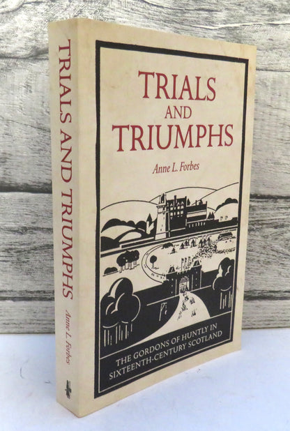 Trials and Triumphs The Gordons of Huntly In Sixteenth-Century Scotland By Anne L. Forbes 2012 book front cover