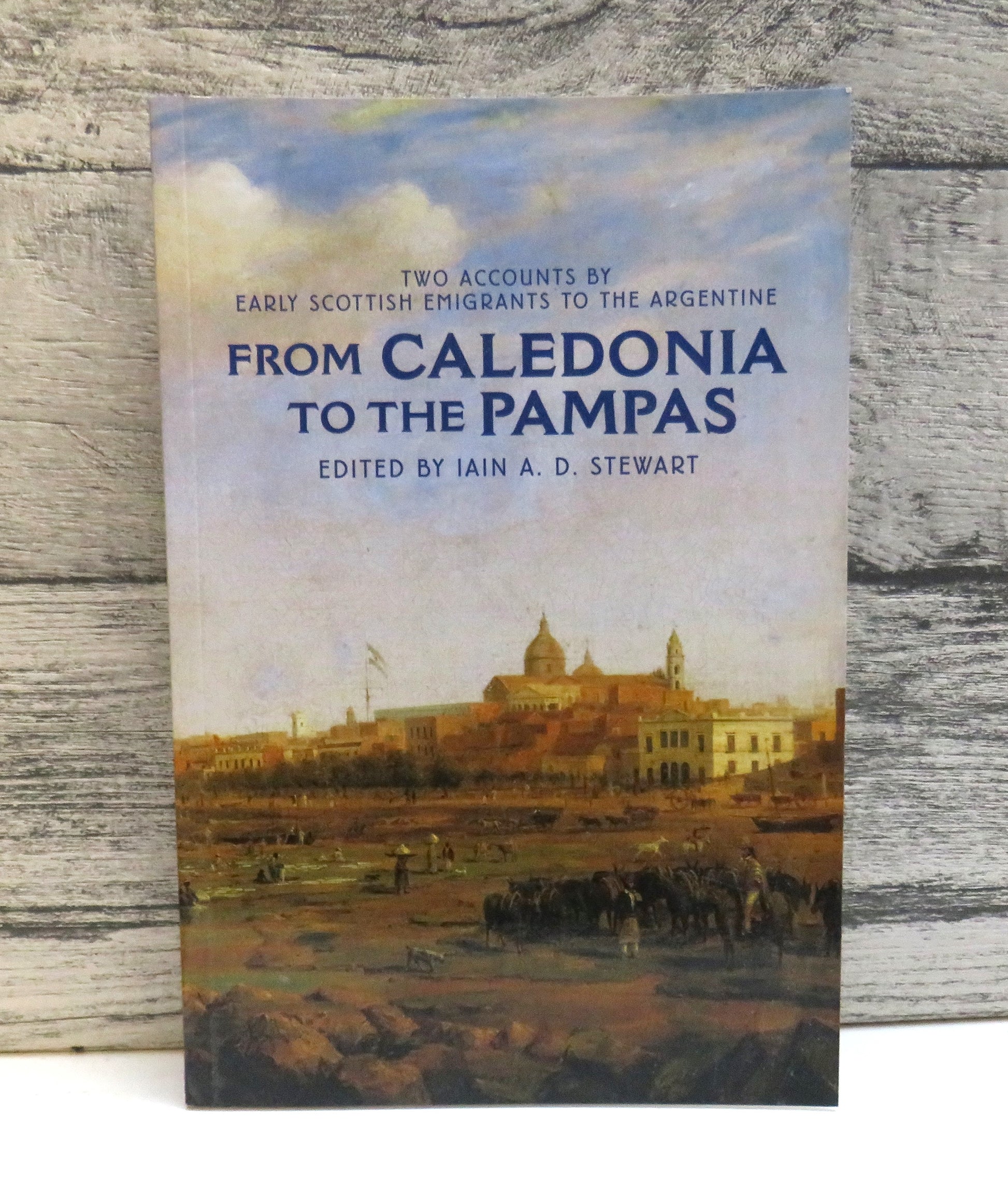 From Caledonia To The Pampas Two Accounts By Early Scottish Emigrants To The Argentine William Grierson The Voyage of The Symmetry 'Faith Hard Tried' The Memoir Of Jane Robson Edited By Iain A. D. Stewart (Modern Emigration History) book cover