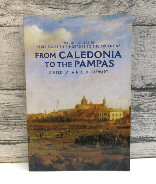 From Caledonia To The Pampas Two Accounts By Early Scottish Emigrants To The Argentine William Grierson The Voyage of The Symmetry 'Faith Hard Tried' The Memoir Of Jane Robson Edited By Iain A. D. Stewart (Modern Emigration History) book cover