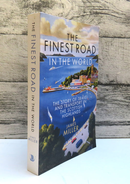 The Finest Road In The World The Story of Travel and Transport In The Scottish Highlands By James Miler 2017