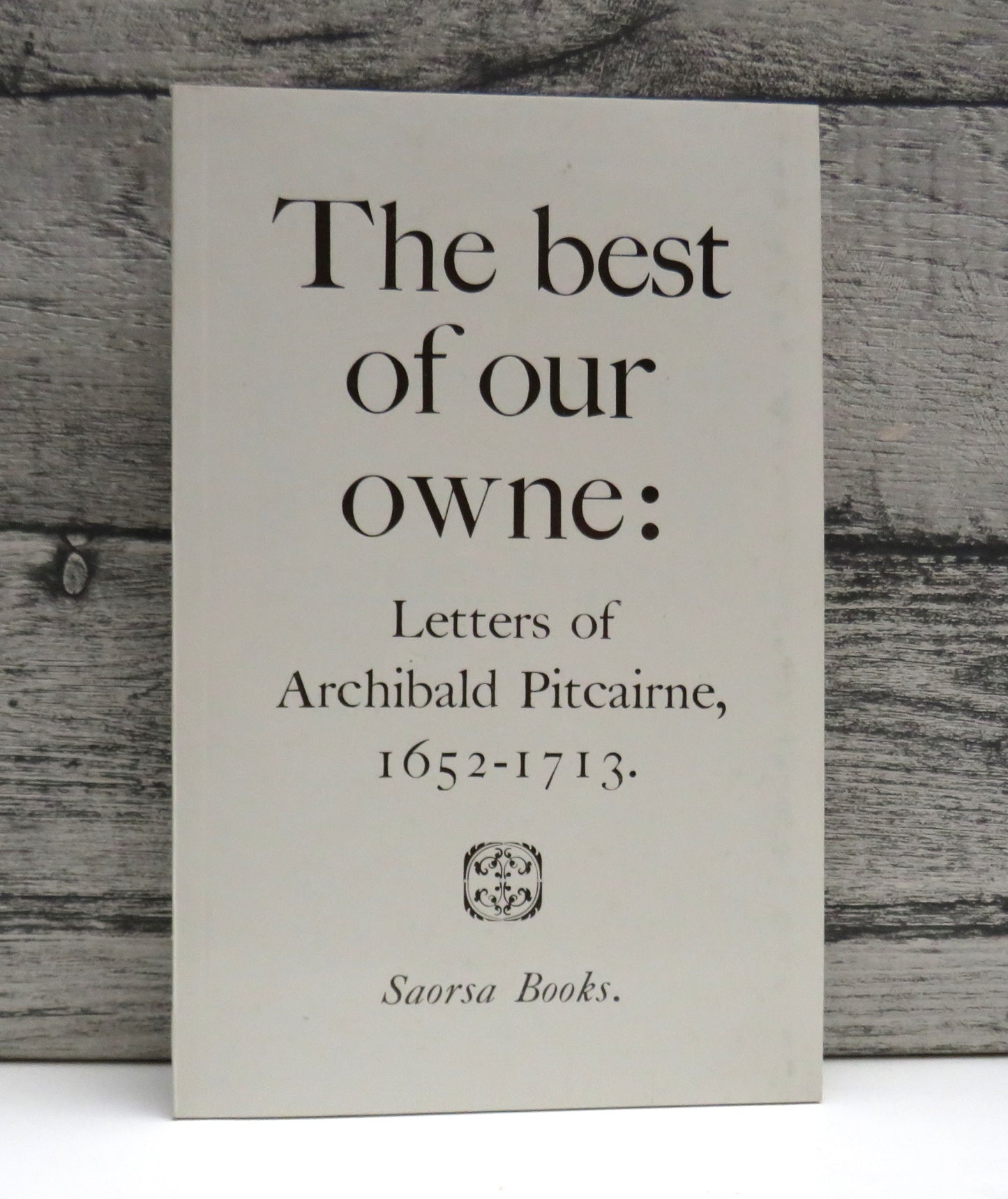 The Best of Our Owne: Letters of Archibald Pitcairne, 1652-1713