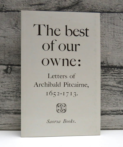 The Best of Our Owne: Letters of Archibald Pitcairne, 1652-1713